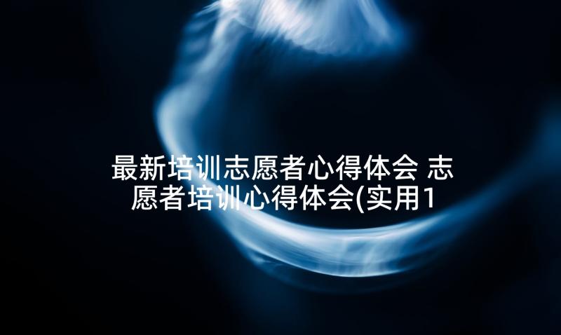 最新培训志愿者心得体会 志愿者培训心得体会(实用10篇)