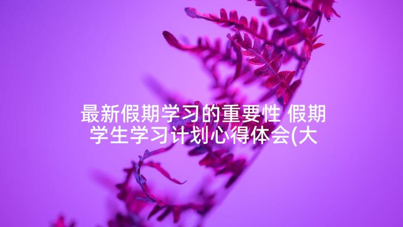 最新假期学习的重要性 假期学生学习计划心得体会(大全8篇)