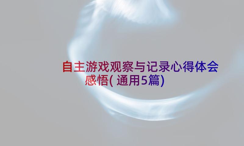 自主游戏观察与记录心得体会感悟(通用5篇)