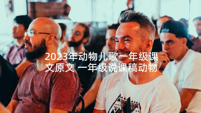 2023年动物儿歌一年级课文原文 一年级说课稿动物儿歌(优质5篇)