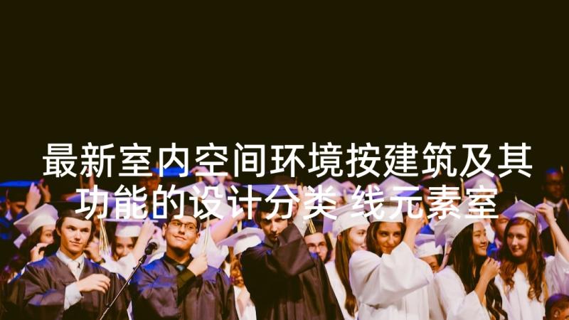 最新室内空间环境按建筑及其功能的设计分类 线元素室内空间设计的论文(汇总5篇)