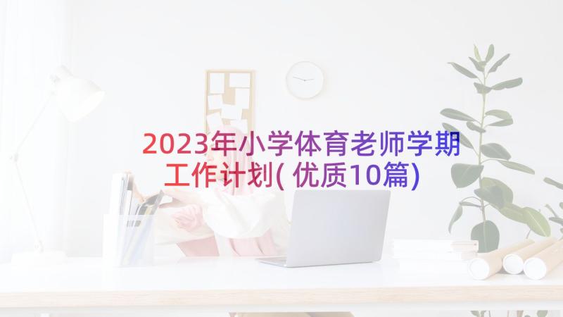 2023年小学体育老师学期工作计划(优质10篇)