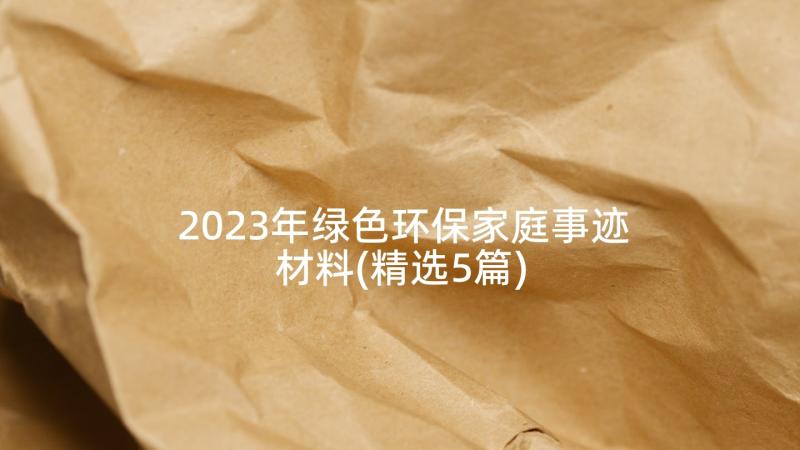 2023年绿色环保家庭事迹材料(精选5篇)