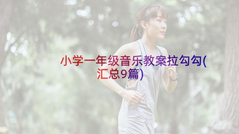 小学一年级音乐教案拉勾勾(汇总9篇)