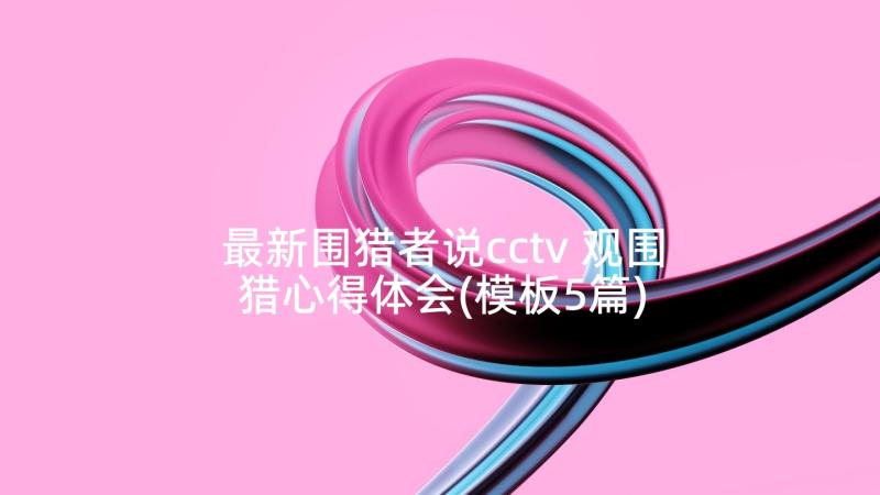 最新围猎者说cctv 观围猎心得体会(模板5篇)