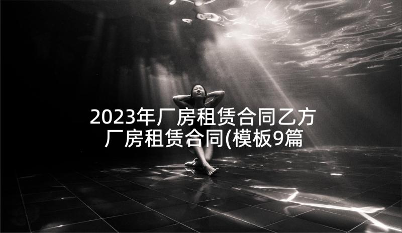 2023年厂房租赁合同乙方 厂房租赁合同(模板9篇)