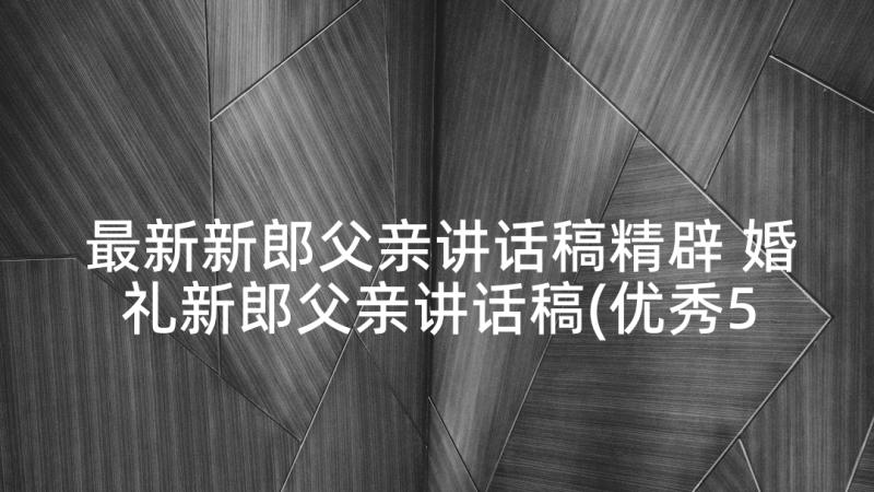 最新新郎父亲讲话稿精辟 婚礼新郎父亲讲话稿(优秀5篇)