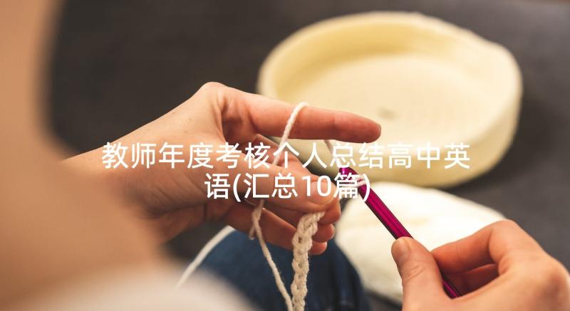 教师年度考核个人总结高中英语(汇总10篇)