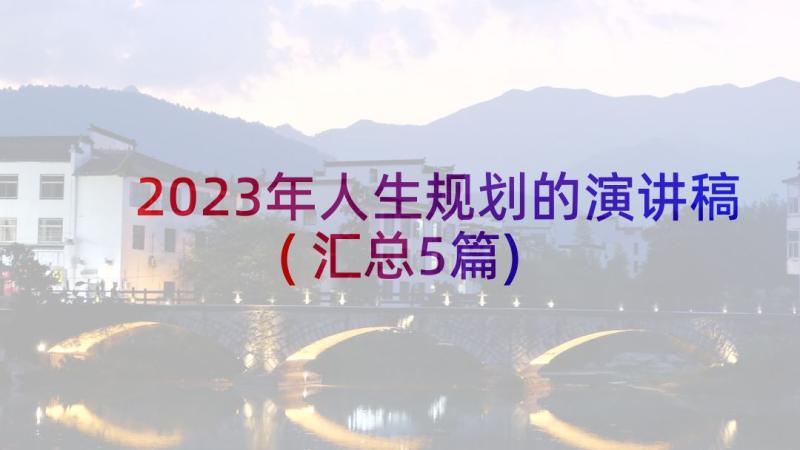 2023年人生规划的演讲稿(汇总5篇)