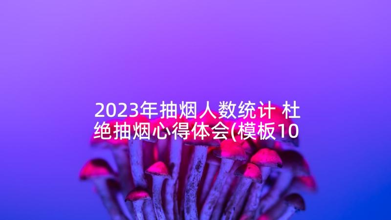 2023年抽烟人数统计 杜绝抽烟心得体会(模板10篇)