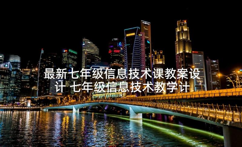 最新七年级信息技术课教案设计 七年级信息技术教学计划(精选6篇)