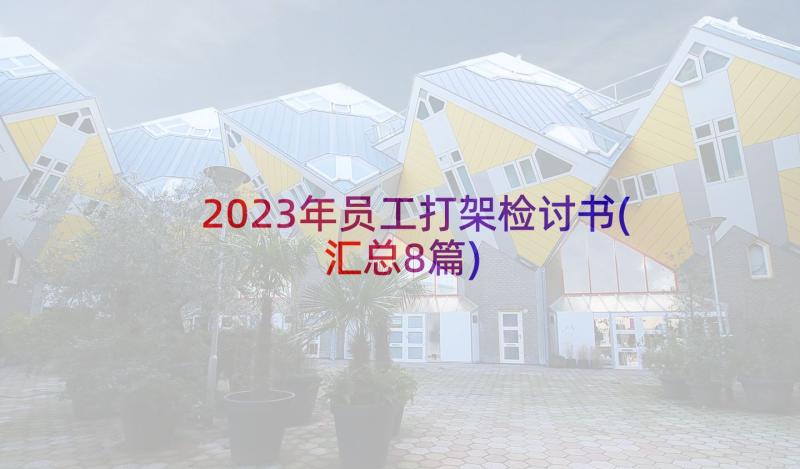 2023年员工打架检讨书(汇总8篇)