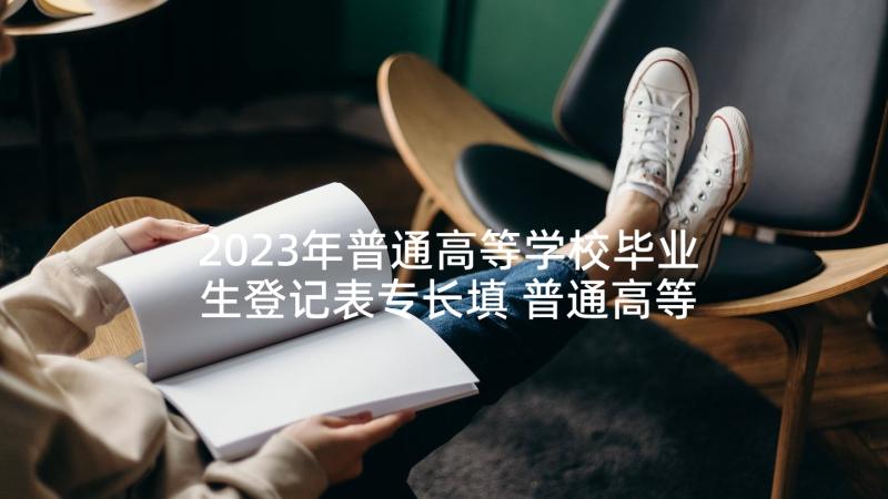 2023年普通高等学校毕业生登记表专长填 普通高等学校毕业生登记表自我鉴定(优质5篇)