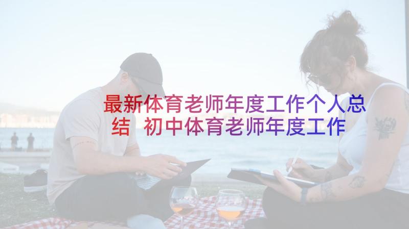 最新体育老师年度工作个人总结 初中体育老师年度工作计划(实用5篇)