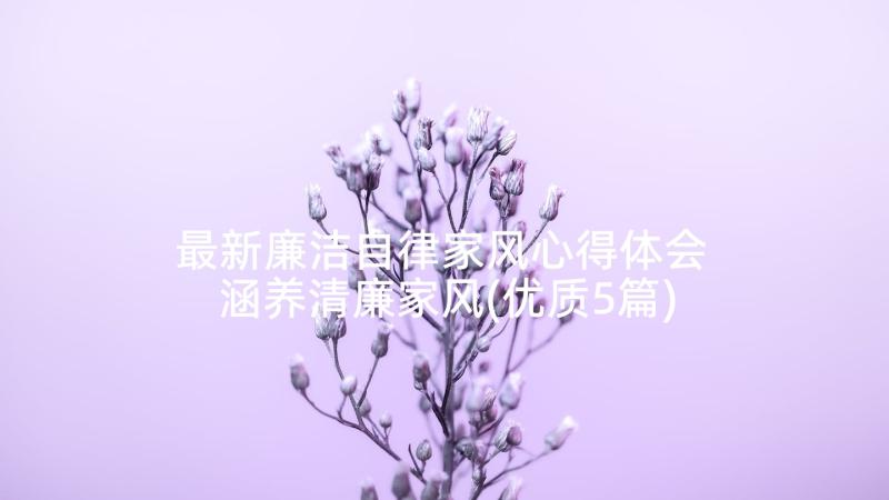 最新廉洁自律家风心得体会 涵养清廉家风(优质5篇)