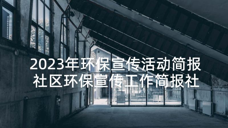 2023年环保宣传活动简报 社区环保宣传工作简报社区环保宣传简报(优秀5篇)