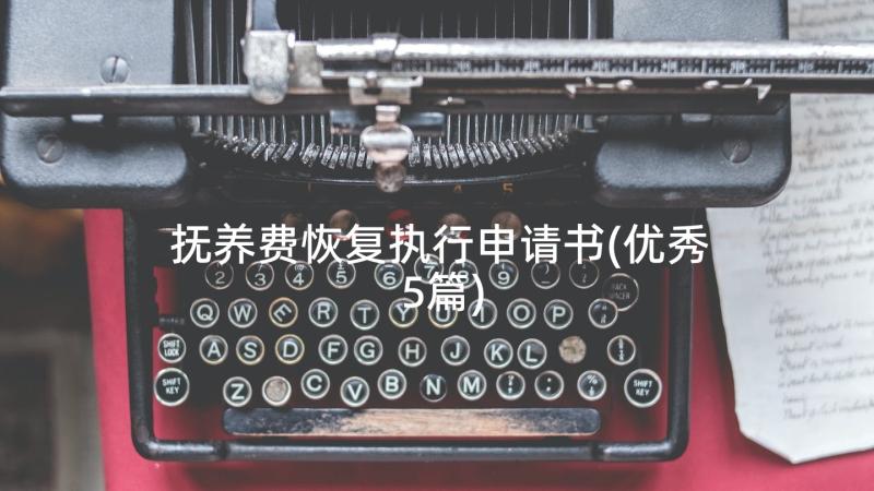 抚养费恢复执行申请书(优秀5篇)