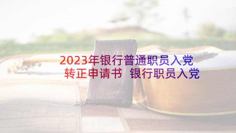 2023年银行普通职员入党转正申请书 银行职员入党转正申请书(精选5篇)