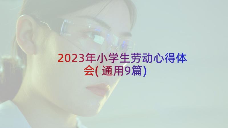 2023年小学生劳动心得体会(通用9篇)