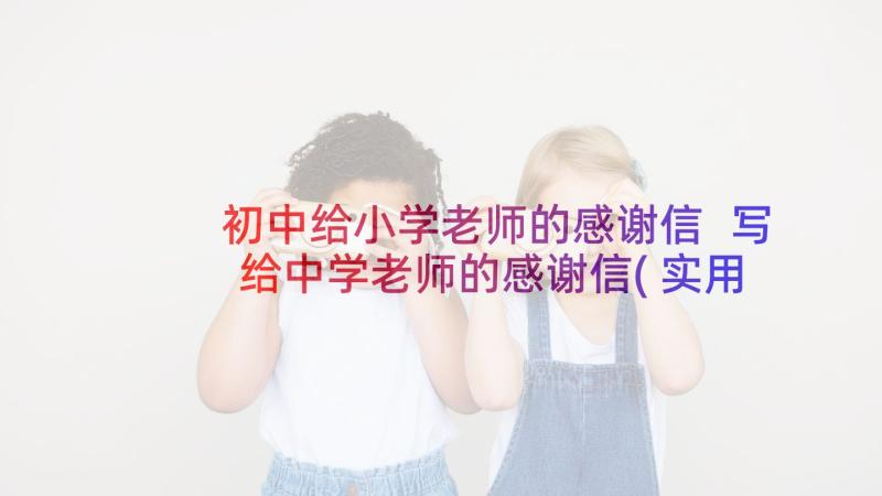 初中给小学老师的感谢信 写给中学老师的感谢信(实用8篇)