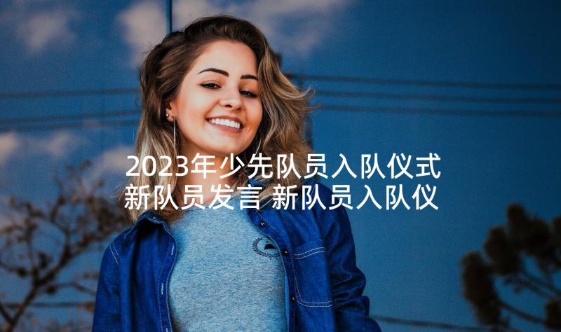 2023年少先队员入队仪式新队员发言 新队员入队仪式发言稿(模板6篇)