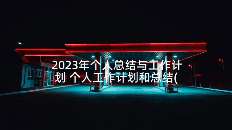 2023年个人总结与工作计划 个人工作计划和总结(大全7篇)