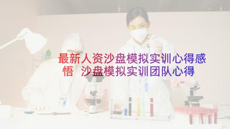 最新人资沙盘模拟实训心得感悟 沙盘模拟实训团队心得体会(精选8篇)