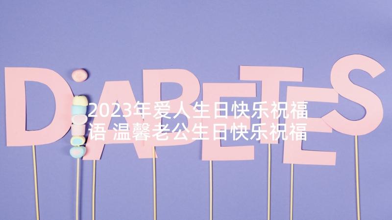 2023年爱人生日快乐祝福语 温馨老公生日快乐祝福贺词(优秀5篇)