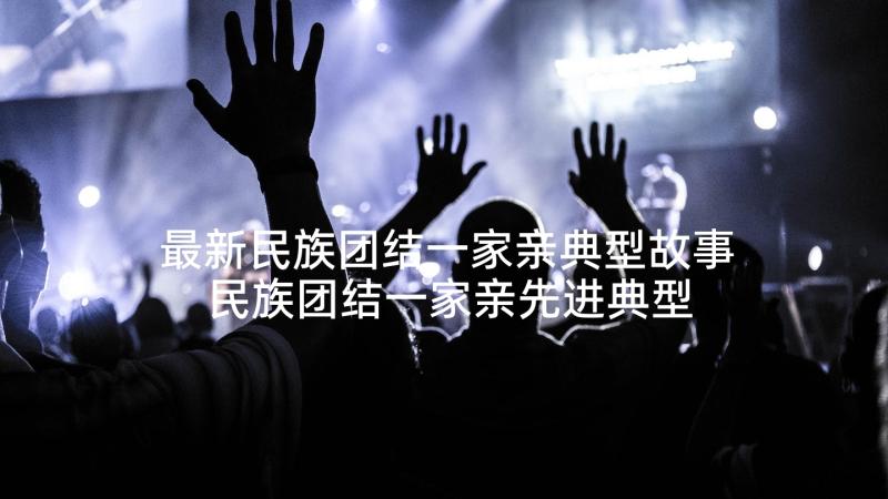 最新民族团结一家亲典型故事 民族团结一家亲先进典型事迹材料(优秀5篇)