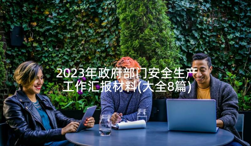 2023年政府部门安全生产工作汇报材料(大全8篇)