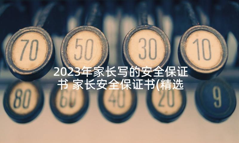 2023年家长写的安全保证书 家长安全保证书(精选8篇)