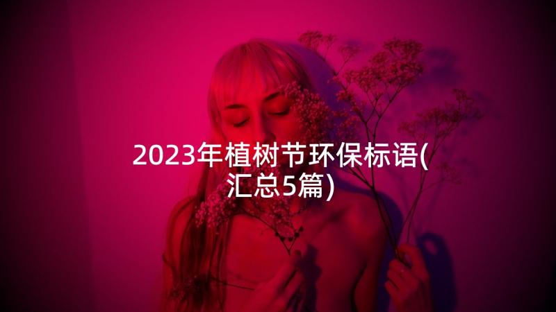 2023年植树节环保标语(汇总5篇)