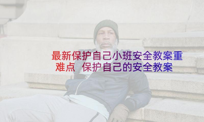 最新保护自己小班安全教案重难点 保护自己的安全教案(精选7篇)