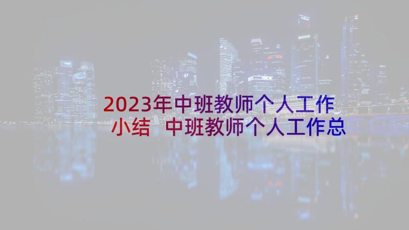 2023年中班教师个人工作小结 中班教师个人工作总结(优秀10篇)