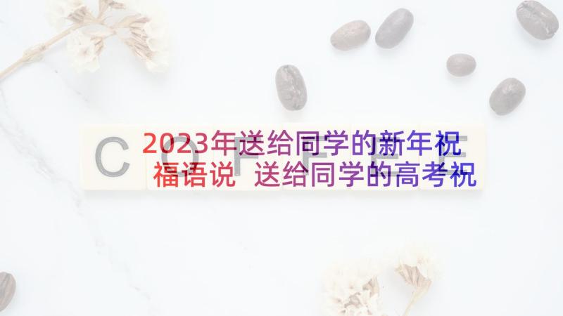 2023年送给同学的新年祝福语说 送给同学的高考祝福语(优秀7篇)