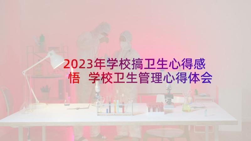 2023年学校搞卫生心得感悟 学校卫生管理心得体会(模板5篇)