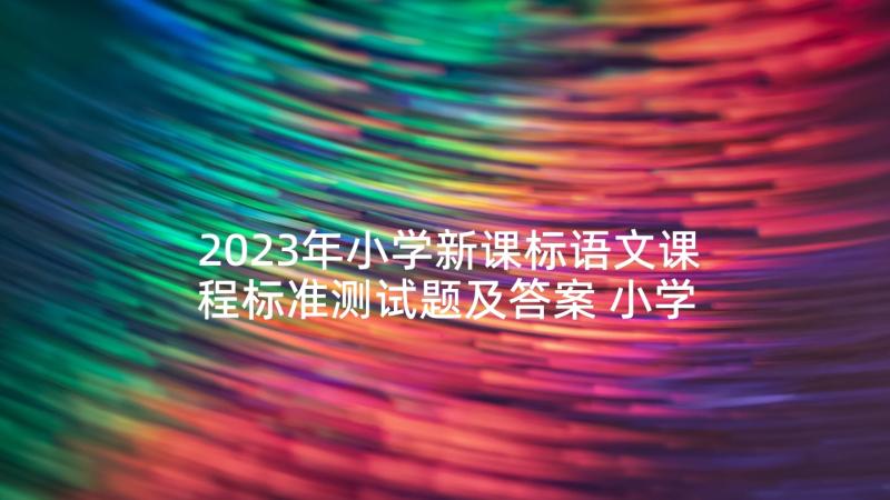 2023年小学新课标语文课程标准测试题及答案 小学语文新课标心得体会(实用10篇)