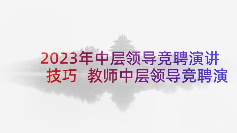 2023年中层领导竞聘演讲技巧 教师中层领导竞聘演讲稿(模板9篇)