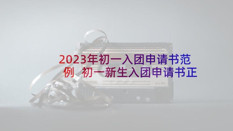 2023年初一入团申请书范例 初一新生入团申请书正规(大全7篇)