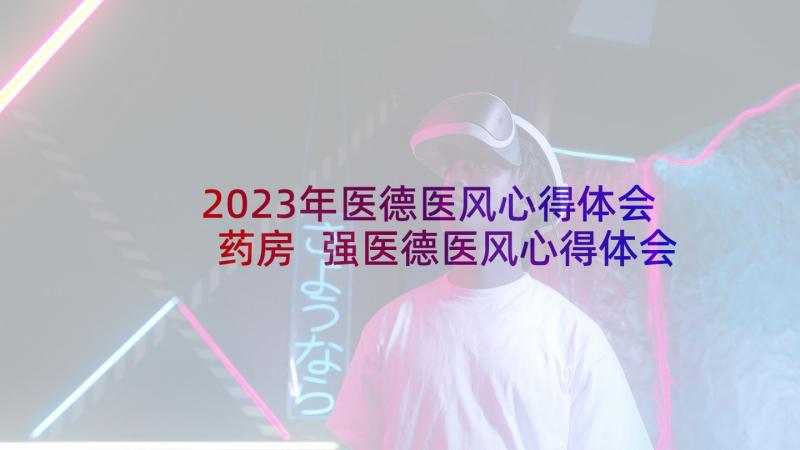 2023年医德医风心得体会药房 强医德医风心得体会(汇总6篇)