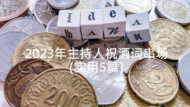 2023年主持人祝酒词串场(实用5篇)