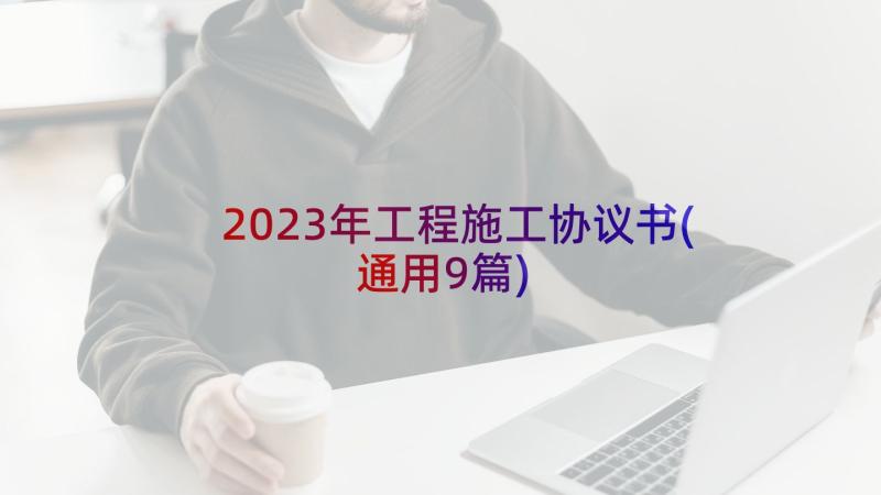 2023年工程施工协议书(通用9篇)