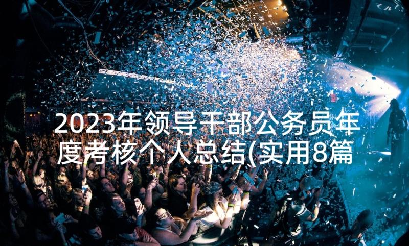 2023年领导干部公务员年度考核个人总结(实用8篇)