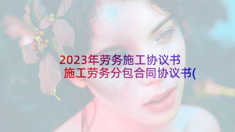 2023年劳务施工协议书 施工劳务分包合同协议书(汇总5篇)