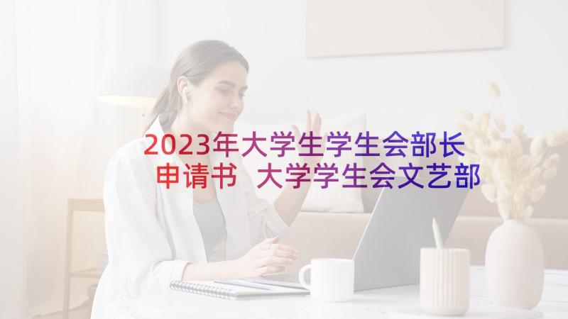 2023年大学生学生会部长申请书 大学学生会文艺部部长申请书(优秀5篇)