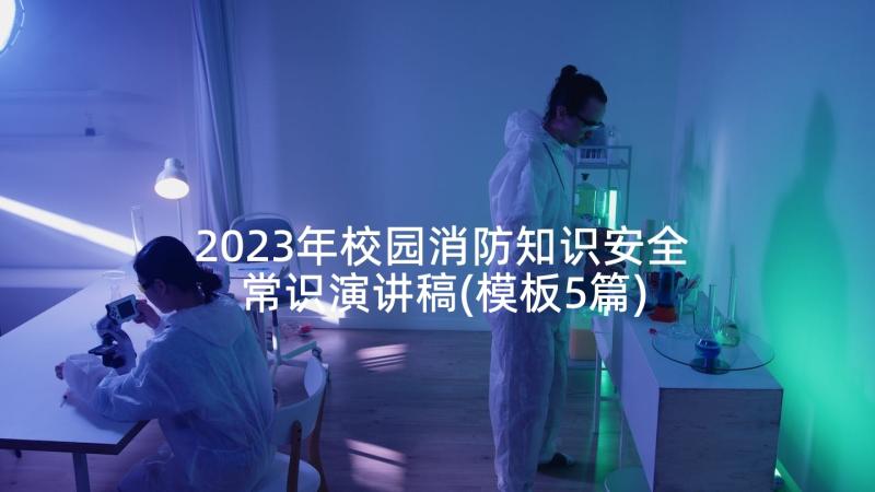 2023年校园消防知识安全常识演讲稿(模板5篇)