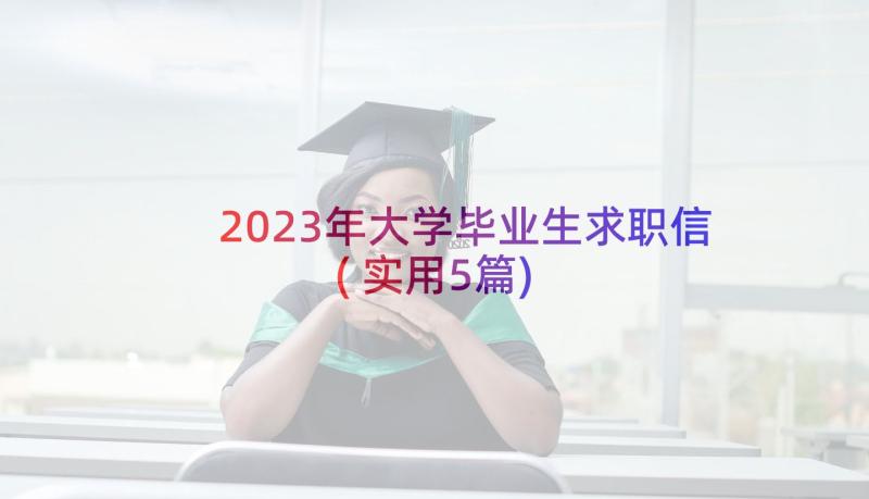 2023年大学毕业生求职信(实用5篇)