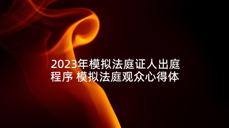 2023年模拟法庭证人出庭程序 模拟法庭观众心得体会(实用5篇)