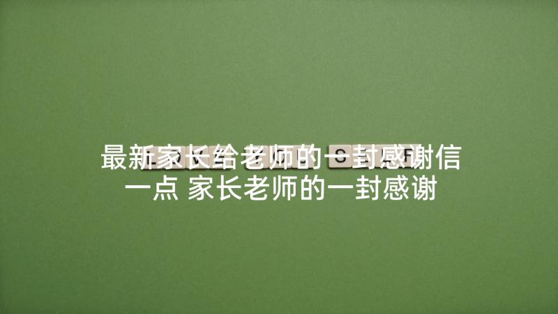 最新家长给老师的一封感谢信一点 家长老师的一封感谢信(优秀7篇)