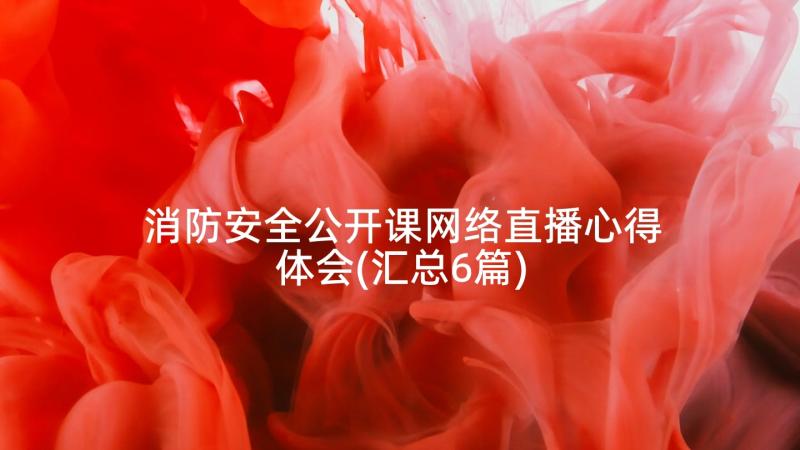 消防安全公开课网络直播心得体会(汇总6篇)